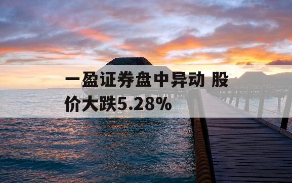 一盈证券盘中异动 股价大跌5.28%